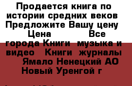 Продается книга по истории средних веков. Предложите Вашу цену! › Цена ­ 5 000 - Все города Книги, музыка и видео » Книги, журналы   . Ямало-Ненецкий АО,Новый Уренгой г.